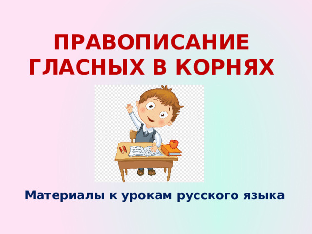 Правописание гласных в корнях Материалы к урокам русского языка 