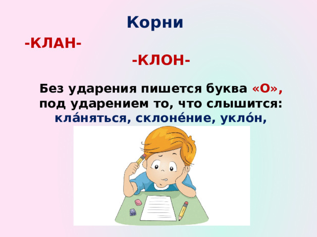 Корни  -КЛАН- -КЛОН-  Без ударения пишется буква «О», под ударением то, что слышится: кла́няться, склоне́ние, укло́н, наклони́ться 