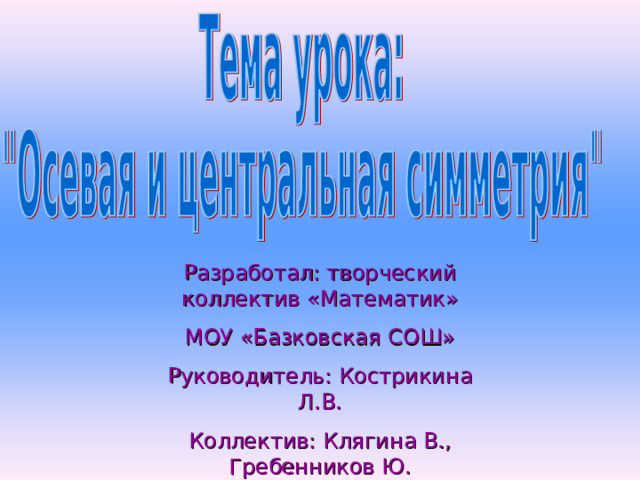 Разработал: творческий коллектив «Математик»  МОУ «Базковская СОШ» Руководитель: Кострикина Л.В. Коллектив: Клягина В., Гребенников Ю. 