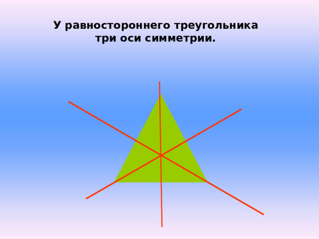 У равностороннего треугольника три оси симметрии. 