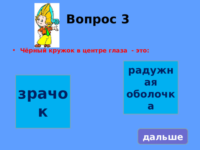 Вопрос 3    Чёрный кружок в центре глаза - это:   радужная оболочка зрачок дальше 