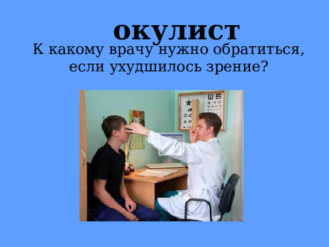  окулист К какому врачу нужно обратиться, если ухудшилось зрение? 