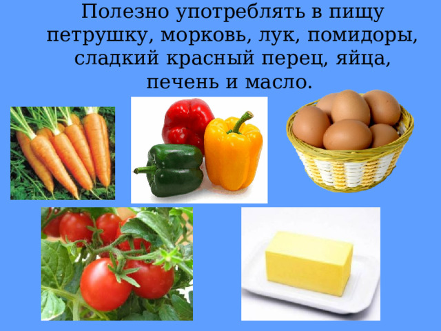 Полезно употреблять в пищу петрушку, морковь, лук, помидоры, сладкий красный перец, яйца, печень и масло. 