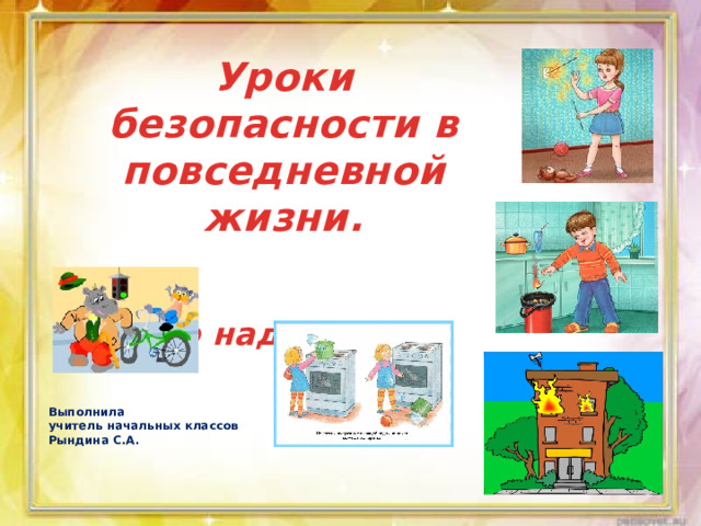 Уроки безопасности в повседневной жизни.   Это надо знать! Выполнила учитель начальных классов Рындина С.А. 