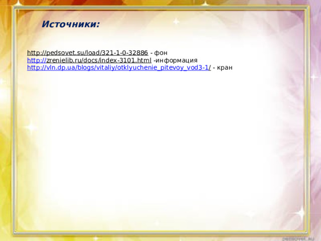 Источники: http://pedsovet.su/load/321-1-0-32886  - фон http:// zrenielib.ru/docs/index-3101.html  -информация http ://vln.dp.ua/blogs/vitaliy/otklyuchenie_pitevoy_vod3-1 /  - кран 