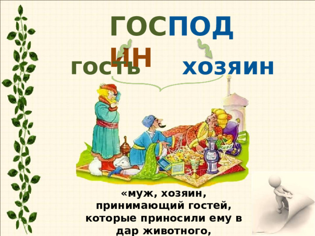 ГОС ПОД ИН гость хозяин «муж, хозяин, принимающий гостей, которые приносили ему в дар животного, драгоценности». 