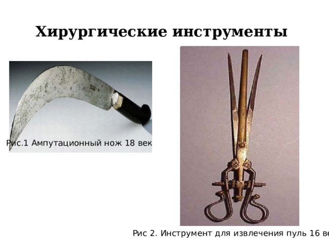 Хирургические инструменты Рис.1 Ампутационный нож 18 век Рис 2. Инструмент для извлечения пуль 16 век 