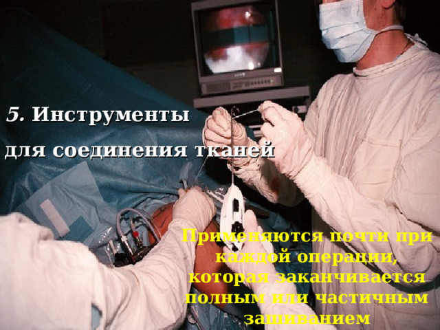 5. Инструменты для соединения тканей  Применяются почти при каждой операции, которая заканчивается полным или частичным зашиванием операционной раны . 