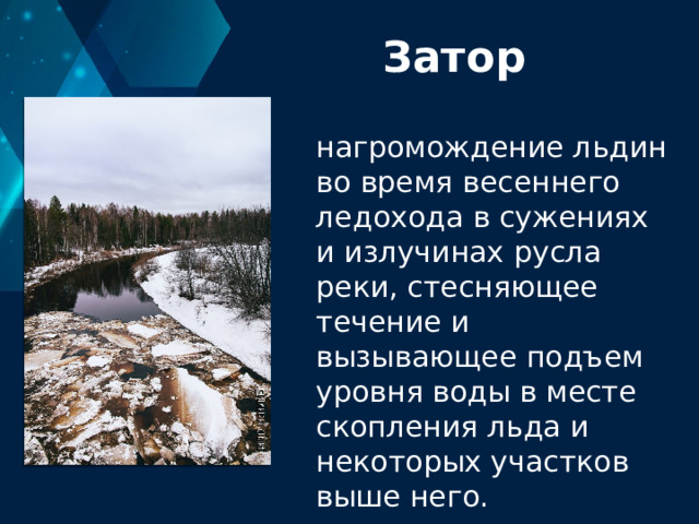Затор нагромождение льдин во время весеннего ледохода в сужениях и излучинах русла реки, стесняющее течение и вызывающее подъем уровня воды в месте скопления льда и некоторых участков выше него. 