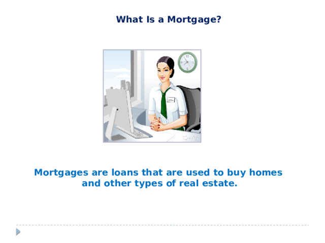 What Is a Mortgage? Mortgages are loans that are used to buy homes and other types of real estate.  