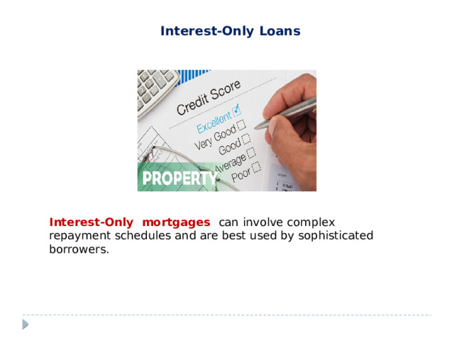 Interest-Only Loans  Interest-Only mortgages can involve complex repayment schedules and are best used by sophisticated borrowers. 