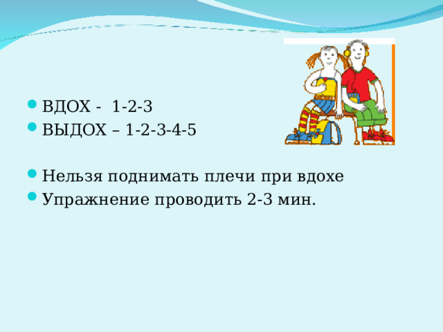 ВДОХ - 1-2-3 ВЫДОХ – 1-2-3-4-5  Нельзя поднимать плечи при вдохе Упражнение проводить 2-3 мин. 