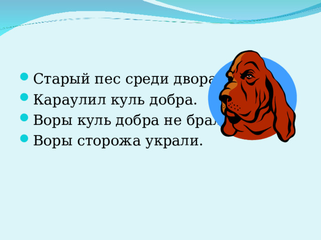 Старый пес среди двора Караулил куль добра. Воры куль добра не брали, Воры сторожа украли. 