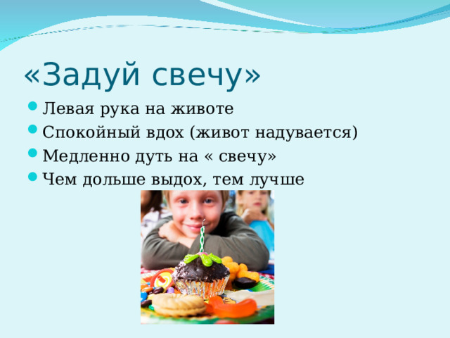 «Задуй свечу» Левая рука на животе Спокойный вдох (живот надувается) Медленно дуть на « свечу» Чем дольше выдох, тем лучше 