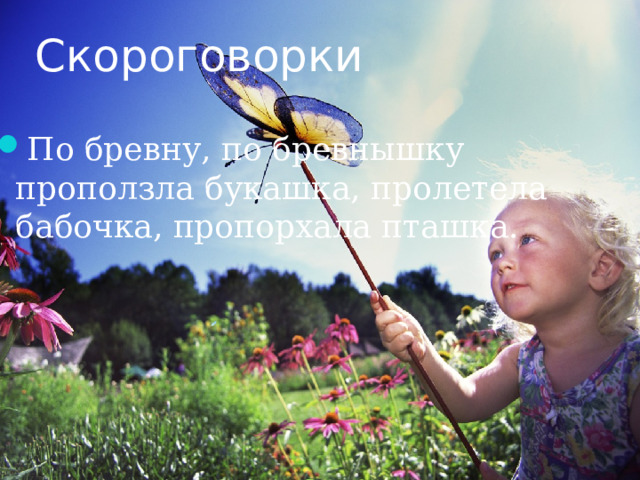 Скороговорки По бревну, по бревнышку проползла букашка, пролетела бабочка, пропорхала пташка. 