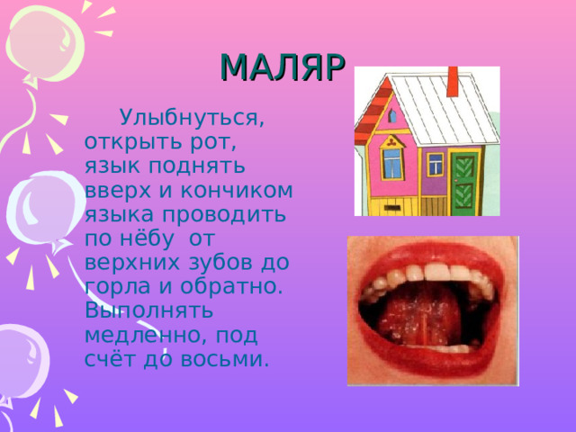 МАЛЯР  Улыбнуться, открыть рот, язык поднять вверх и кончиком языка проводить по нёбу от верхних зубов до горла и обратно. Выполнять медленно, под счёт до восьми. 