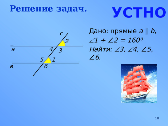 Решение задач. УСТНО Дано: прямые a  ∥  b ,  1 + ∠2 = 160 ⁰ Найти:  3,  4, ∠5 , ∠6.  с 2 4 а 3 1 5 в 6  