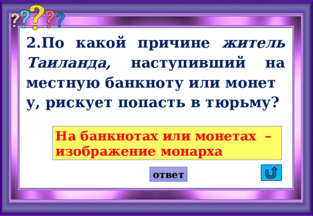 2.По какой причине житель Таиланда, наступивший на местную банкноту или монету, рискует попасть в тюрьму? На банкнотах или монетах – изображение монарха ответ  