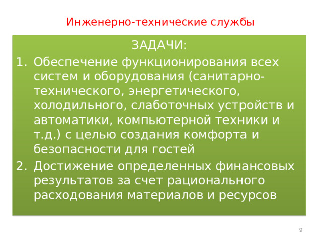 Инженерно-технические службы ЗАДАЧИ: Обеспечение функционирования всех систем и оборудования (санитарно-технического, энергетического, холодильного, слаботочных устройств и автоматики, компьютерной техники и т.д.) с целью создания комфорта и безопасности для гостей Достижение определенных финансовых результатов за счет рационального расходования материалов и ресурсов  