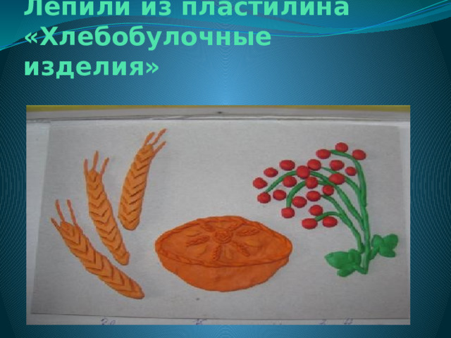 Лепка из пластилина хлебобулочных изделий. От колоска до хлеба