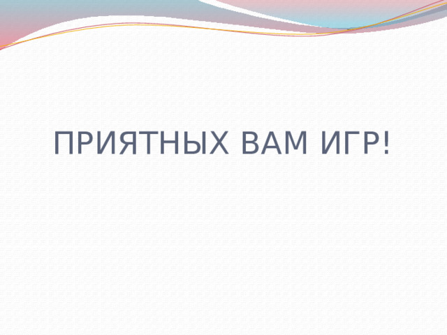 ПРИЯТНЫХ ВАМ ИГР! 