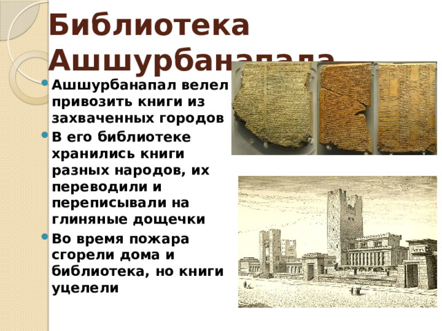 Библиотека Ашшурбанапала Ашшурбанапал велел привозить книги из захваченных городов В его библиотеке хранились книги разных народов, их переводили и переписывали на глиняные дощечки Во время пожара сгорели дома и библиотека, но книги уцелели 