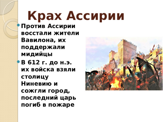 Крах Ассирии Против Ассирии восстали жители Вавилона, их поддержали мидийцы В 612 г. до н.э. их войска взяли столицу Ниневию и сожгли город, последний царь погиб в пожаре 