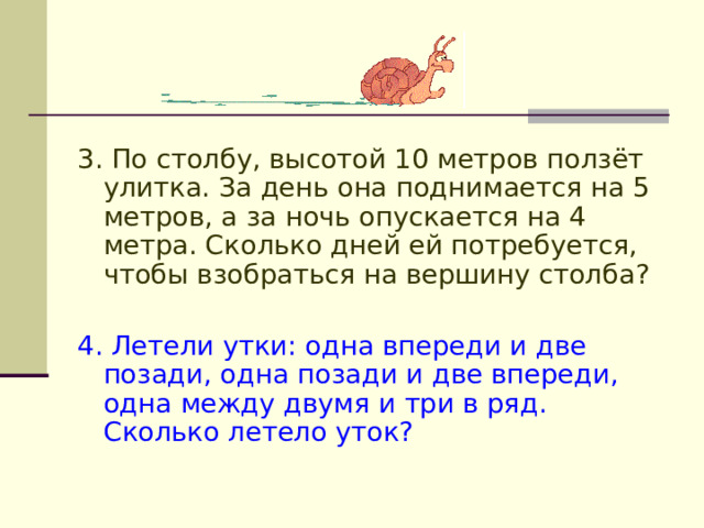 3. По столбу, высотой 10 метров ползёт улитка. За день она поднимается на 5 метров, а за ночь опускается на 4 метра. Сколько дней ей потребуется, чтобы взобраться на вершину столба? 4. Летели утки: одна впереди и две позади, одна позади и две впереди, одна между двумя и три в ряд. Сколько летело уток? куб  