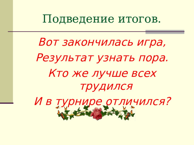 Подведение итогов. Вот закончилась игра, Результат узнать пора. Кто же лучше всех трудился И в турнире отличился? 