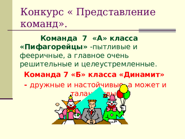 Конкурс « Представление команд».  Команда 7 «А» класса  «Пифагорейцы» -пытливые и фееричные, а главное очень решительные и целеустремленные. Команда 7 «Б» класса  «Динамит» - дружные и настойчивые, а может и талантливые. 