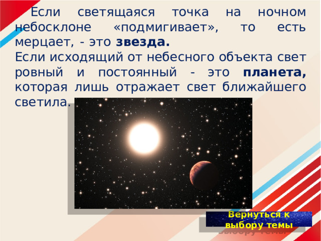   Если светящаяся точка на ночном небосклоне «подмигивает», то есть мерцает, - это звезда. Если исходящий от небесного объекта свет ровный и постоянный - это планета, которая лишь отражает свет ближайшего светила. 