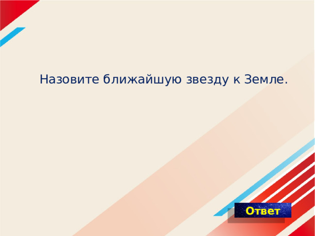 Назовите ближайшую звезду к Земле. 
