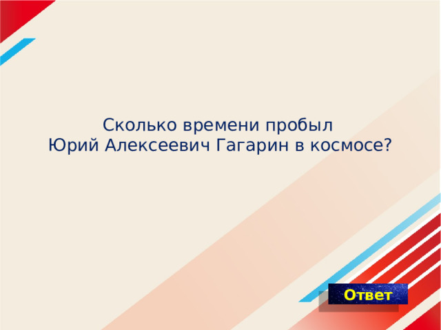 Сколько времени пробыл  Юрий Алексеевич Гагарин в космосе? 