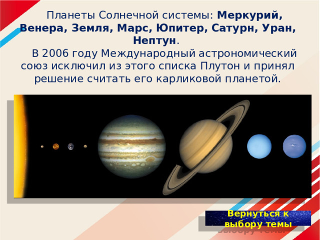  Планеты Солнечной системы: Меркурий, Венера, Земля, Марс, Юпитер, Сатурн, Уран, Нептун .   В 2006 году Международный астрономический союз исключил из этого списка Плутон и принял решение считать его карликовой планетой. 