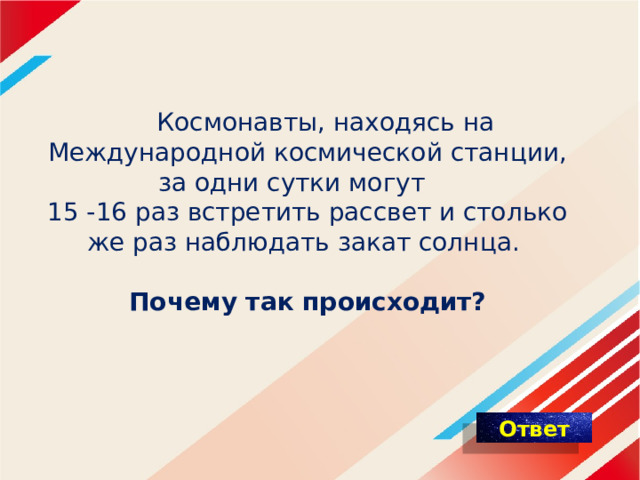  Космонавты, находясь на Международной космической станции, за одни сутки могут 15 -16 раз встретить рассвет и столько же раз наблюдать закат солнца.  Почему так происходит? 