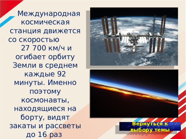  Международная космическая станция движется со скоростью 27 700 км/ч и огибает орбиту Земли в среднем каждые 92 минуты. Именно поэтому космонавты, находящиеся на борту, видят закаты и рассветы до 16 раз в сутки. 