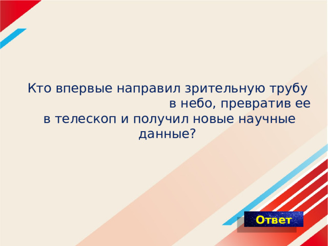 Кто впервые направил зрительную трубу в небо, превратив ее в телескоп и получил новые научные данные? 