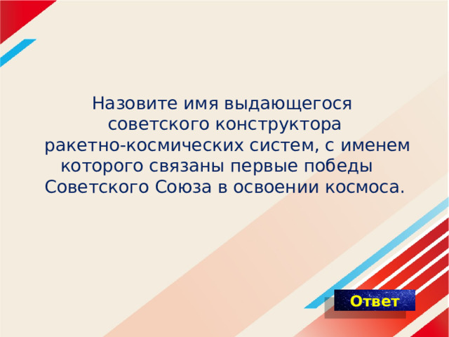 Назовите имя выдающегося советского конструктора  ракетно-космических систем, с именем которого связаны первые победы Советского Союза в освоении космоса.   
