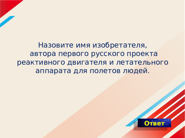 Назовите имя изобретателя,  автора первого русского проекта реактивного двигателя и летательного аппарата для полетов людей. 