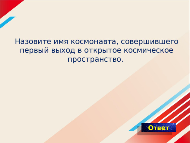 Назовите имя космонавта, совершившего первый выход в открытое космическое пространство.  