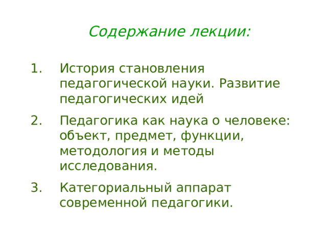 Содержание лекции: История становления педагогической науки. Развитие педагогических идей Педагогика как наука о человеке: объект, предмет, функции, методология и методы исследования. Категориальный аппарат современной педагогики. 