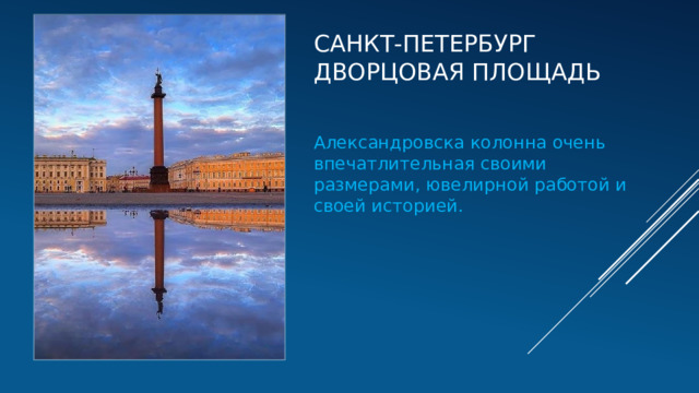 Санкт-Петербург  дворцовая площадь Александровска колонна очень впечатлительная своими размерами, ювелирной работой и своей историей. 