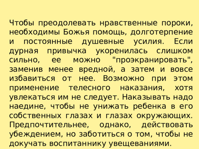 Чтобы преодолевать нравственные пороки, необходимы Божья помощь, долготерпение и постоянные душевные усилия. Если дурная привычка укоренилась слишком сильно, ее можно 