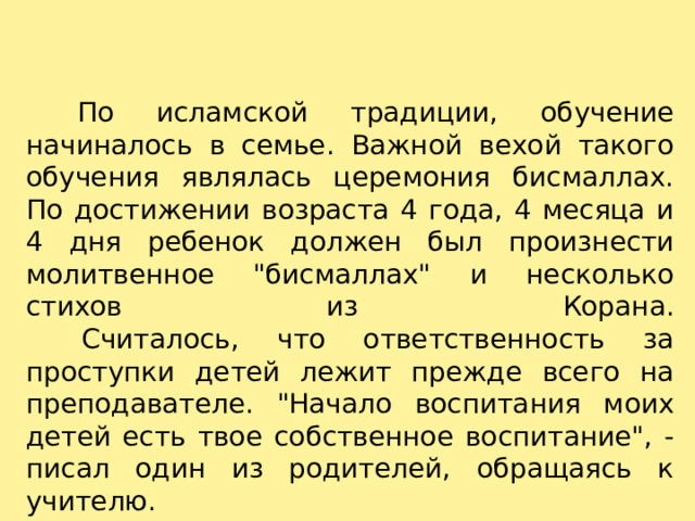    По исламской традиции, обучение начиналось в семье. Важной вехой такого обучения являлась церемония бисмаллах. По достижении возраста 4 года, 4 месяца и 4 дня ребенок должен был произнести молитвенное 