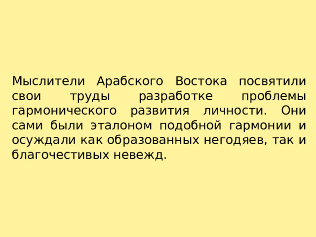 Мыслители Арабского Востока посвятили свои труды разработке проблемы гармонического развития личности. Они сами были эталоном подобной гармонии и осуждали как образованных негодяев, так и благочестивых невежд. 