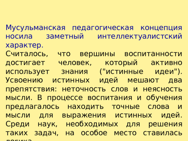 Мусульманская педагогическая концепция носила заметный интеллектуалистский характер. Считалось, что вершины воспитанности достигает человек, который активно использует знания (