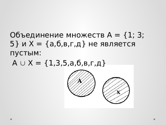 Объединение множеств А = {1; 3; 5} и X = {а,б,в,г,д} не является пустым:  A  X = {1,3,5,а,б,в,г,д} A X 