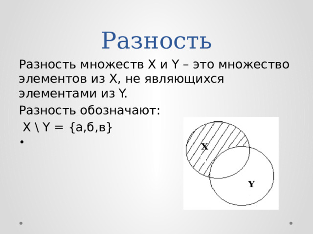 Разность Разность множеств X и Y – это множество элементов из X, не являющихся элементами из Y. Разность обозначают:  X \ Y = {а,б,в} X Y 