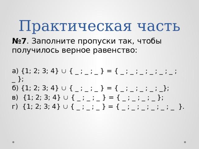 Практическая часть № 7 . Заполните пропуски так, чтобы получилось верное равенство: а) {1; 2; 3; 4}   { _ ; _ ; _ } = { _ ; _ ; _ ; _ ; _ ; _ ; _ }; б) {1; 2; 3; 4}   { _ ; _ ; _ } = { _ ; _ ; _ ; _ ; _}; в) {1; 2; 3; 4}   { _ ; _ ; _ } = { _ ; _ ; _ ; _ }; г) {1; 2; 3; 4}   { _ ; _ ; _ } = { _ ; _ ; _ ; _ ; _ ; _ }. 
