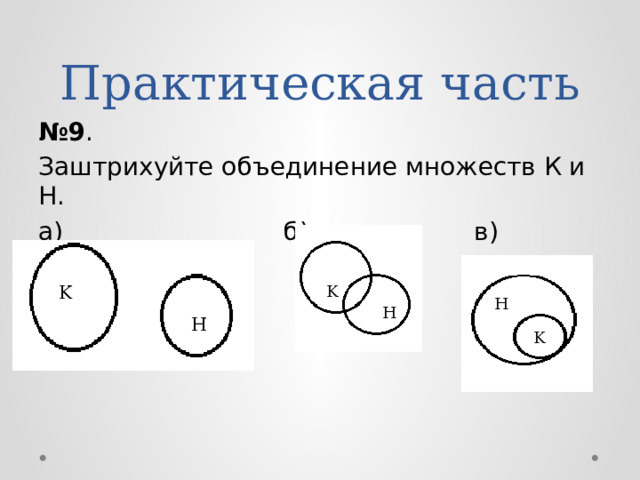 Практическая часть № 9 . Заштрихуйте объединение множеств К и H. а) б) в) K K H H H K 